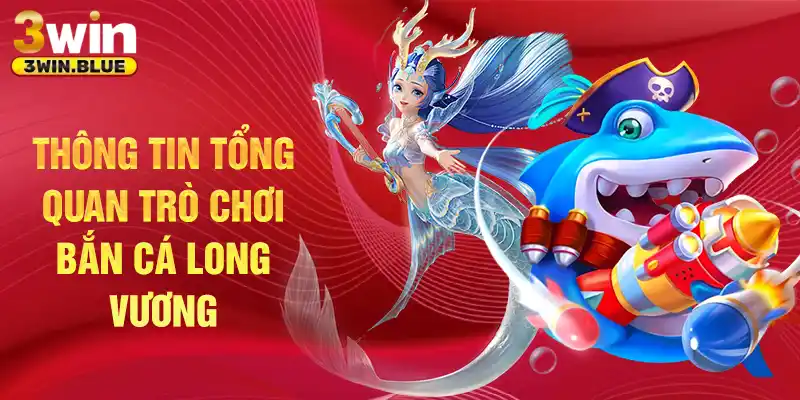 Thông tin tổng quan trò chơi bắn cá Long Vương